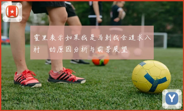 霍里表示如果我是马刺我会追求八村塁的原因分析与前景展望