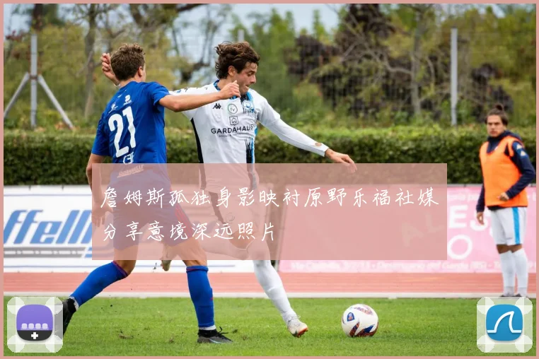 詹姆斯孤独身影映衬原野乐福社媒分享意境深远照片