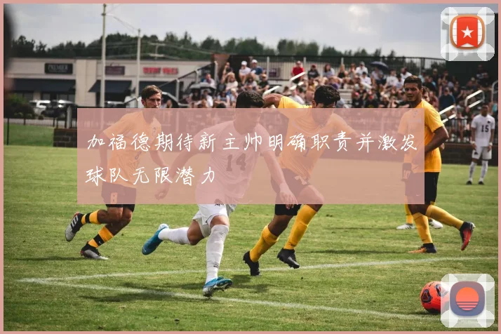 加福德期待新主帅明确职责并激发球队无限潜力