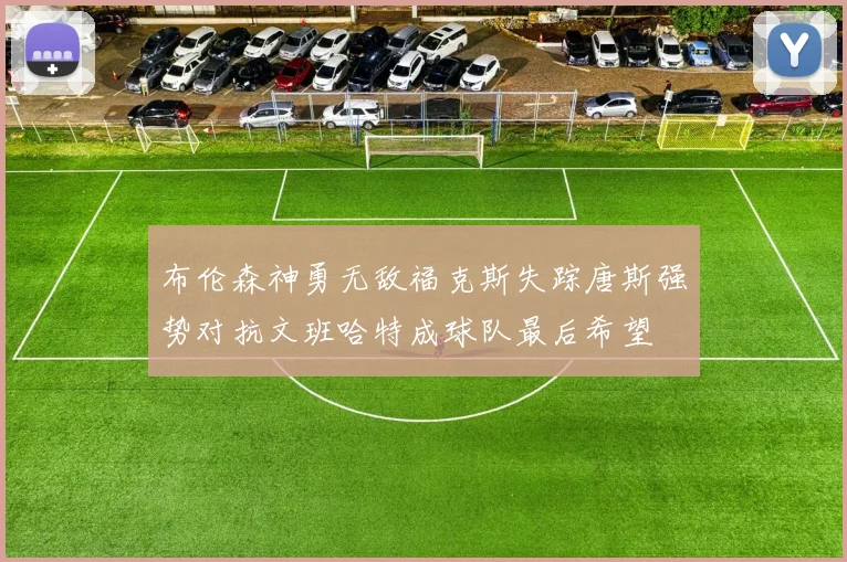 布伦森神勇无敌福克斯失踪唐斯强势对抗文班哈特成球队最后希望